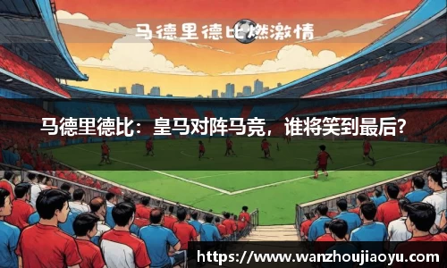 马德里德比：皇马对阵马竞，谁将笑到最后？
