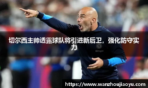 切尔西主帅透露球队将引进新后卫，强化防守实力