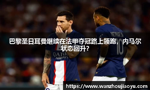 巴黎圣日耳曼继续在法甲夺冠路上领跑，内马尔状态回升？
