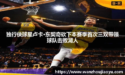 独行侠球星卢卡·东契奇砍下本赛季首次三双带领球队击败湖人