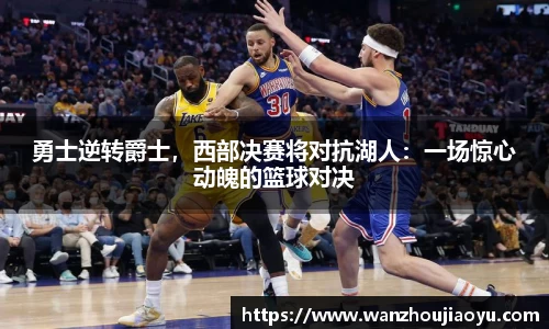 勇士逆转爵士，西部决赛将对抗湖人：一场惊心动魄的篮球对决