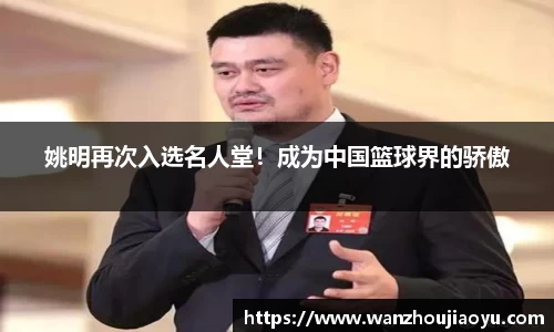 姚明再次入选名人堂！成为中国篮球界的骄傲