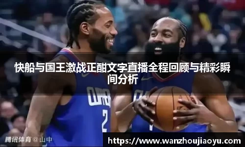 快船与国王激战正酣文字直播全程回顾与精彩瞬间分析