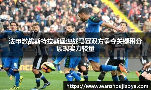 法甲激战斯特拉斯堡迎战马赛双方争夺关键积分展现实力较量
