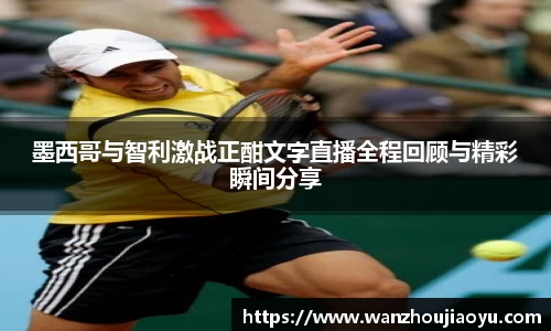 墨西哥与智利激战正酣文字直播全程回顾与精彩瞬间分享