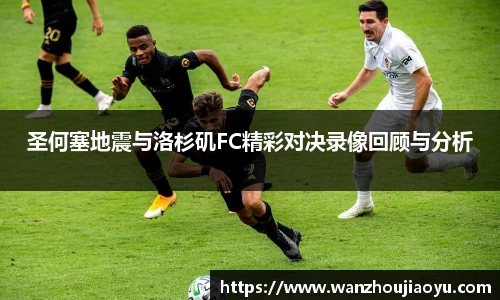 圣何塞地震与洛杉矶FC精彩对决录像回顾与分析