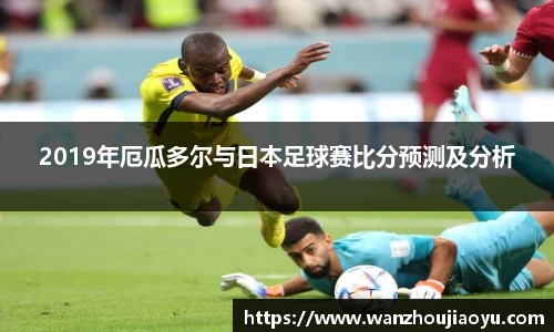 2019年厄瓜多尔与日本足球赛比分预测及分析