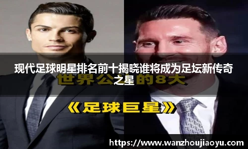 现代足球明星排名前十揭晓谁将成为足坛新传奇之星